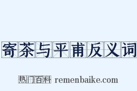 寄茶与平甫反义词是什么意思的图片